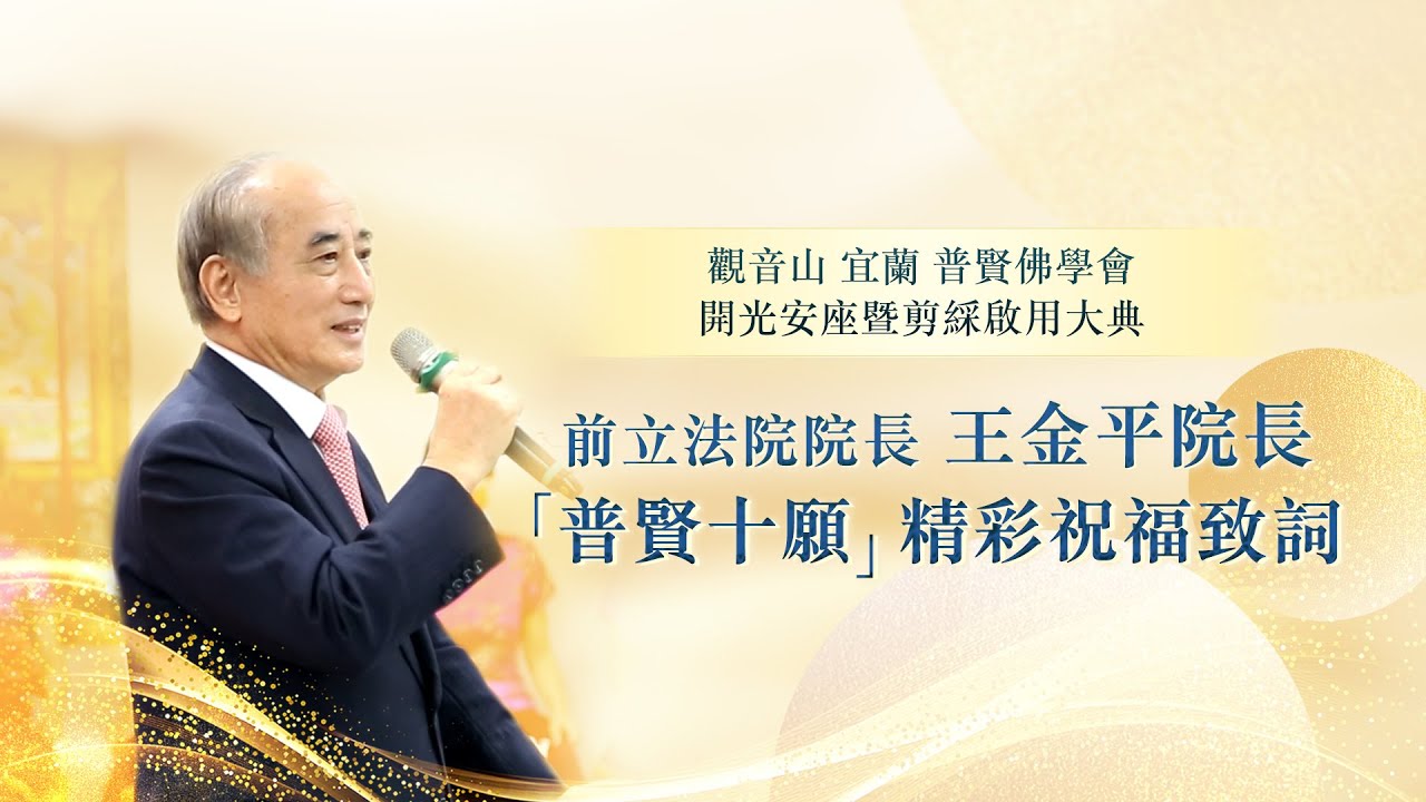 觀音山 宜蘭 普賢佛學會 開光安座暨剪綵啟用大典── 前立法院院長 王金平院長「普賢十願」精彩祝福致詞