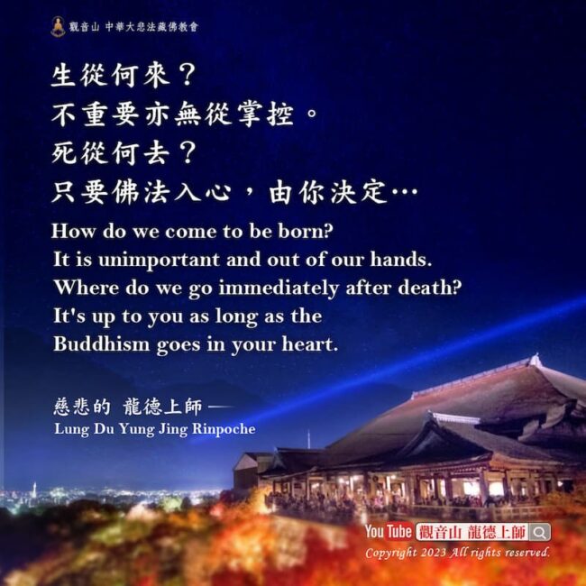生從何來？不重要亦無從掌控。死從何去？只要佛法入心，由你決定…——慈悲 龍德上師 ©